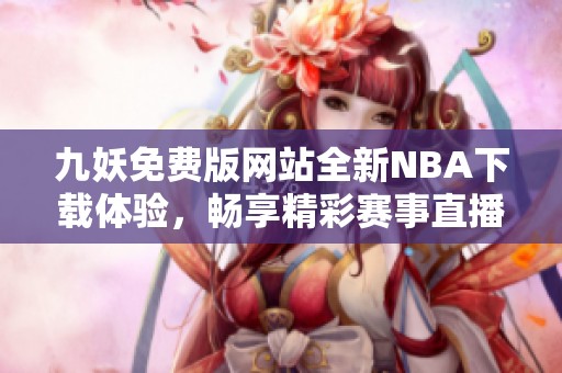 九妖免费版网站全新NBA下载体验，畅享精彩赛事直播