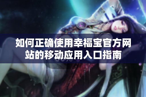如何正确使用幸福宝官方网站的移动应用入口指南