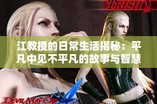 江教授的日常生活揭秘：平凡中见不平凡的故事与智慧