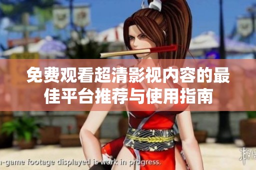 免费观看超清影视内容的最佳平台推荐与使用指南