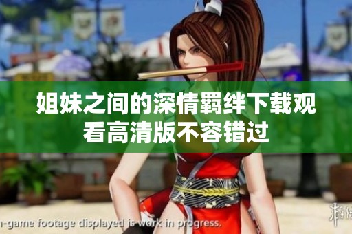 姐妹之间的深情羁绊下载观看高清版不容错过