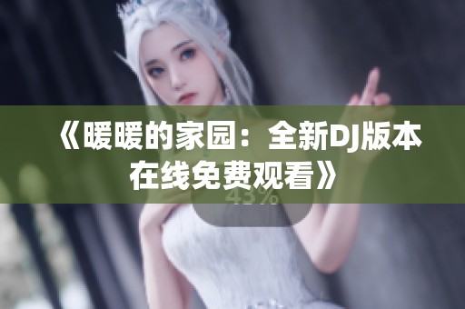 《暖暖的家园：全新DJ版本在线免费观看》