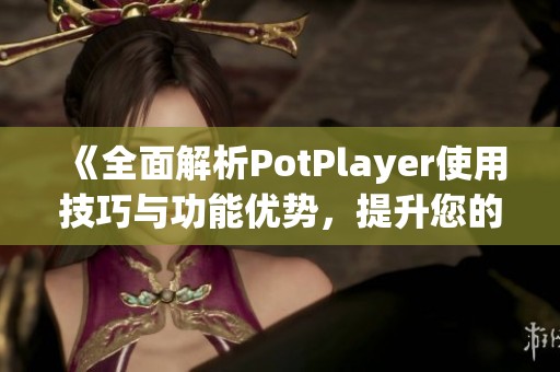 《全面解析PotPlayer使用技巧与功能优势，提升您的影音体验》
