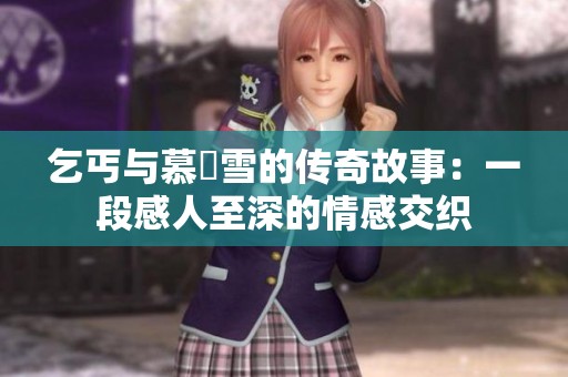 乞丐与慕葇雪的传奇故事：一段感人至深的情感交织