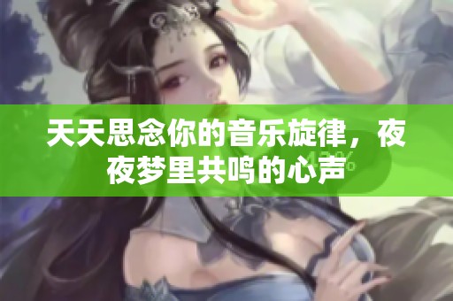 天天思念你的音乐旋律，夜夜梦里共鸣的心声