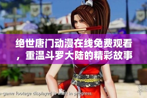 绝世唐门动漫在线免费观看，重温斗罗大陆的精彩故事