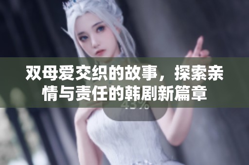 双母爱交织的故事，探索亲情与责任的韩剧新篇章