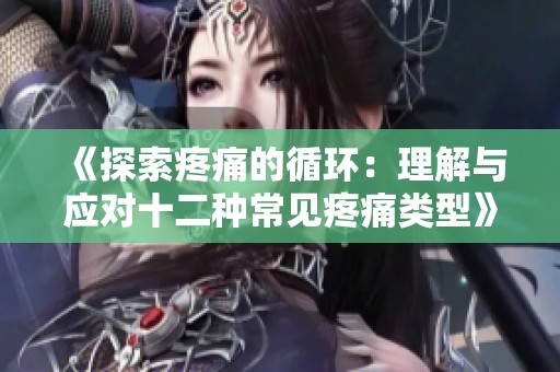 《探索疼痛的循环：理解与应对十二种常见疼痛类型》