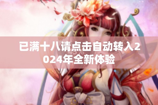 已满十八请点击自动转入2024年全新体验