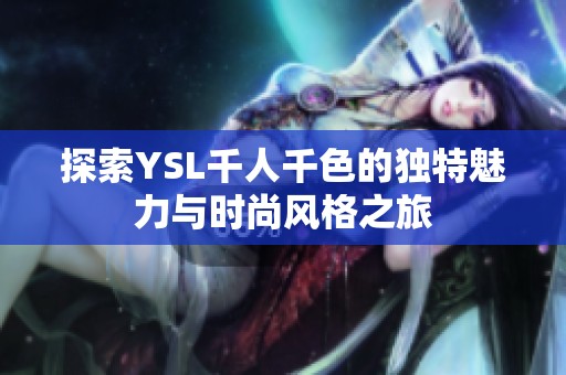 探索YSL千人千色的独特魅力与时尚风格之旅