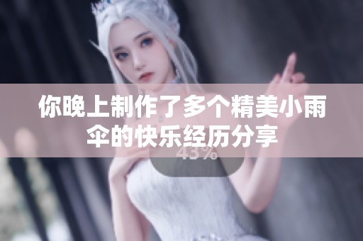 你晚上制作了多个精美小雨伞的快乐经历分享