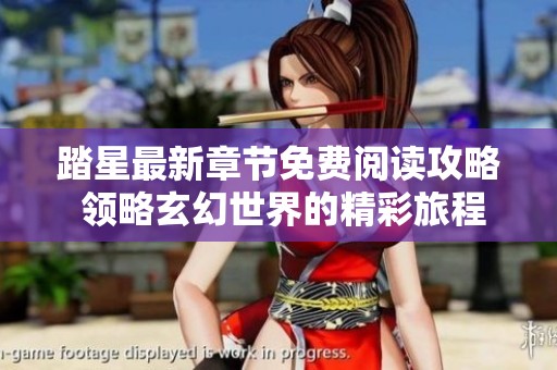 踏星最新章节免费阅读攻略 领略玄幻世界的精彩旅程