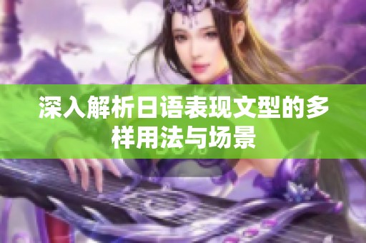 深入解析日语表现文型的多样用法与场景