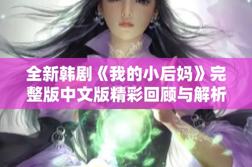 全新韩剧《我的小后妈》完整版中文版精彩回顾与解析