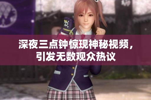 深夜三点钟惊现神秘视频，引发无数观众热议