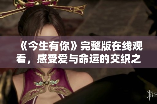 《今生有你》完整版在线观看，感受爱与命运的交织之旅