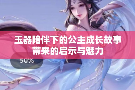 玉器陪伴下的公主成长故事带来的启示与魅力