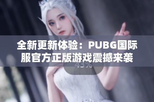 全新更新体验：PUBG国际服官方正版游戏震撼来袭
