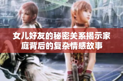 女儿好友的秘密关系揭示家庭背后的复杂情感故事