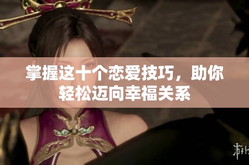 掌握这十个恋爱技巧，助你轻松迈向幸福关系