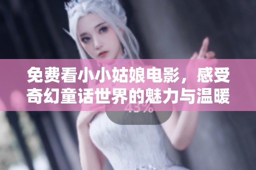 免费看小小姑娘电影，感受奇幻童话世界的魅力与温暖