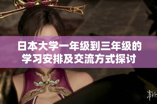 日本大学一年级到三年级的学习安排及交流方式探讨