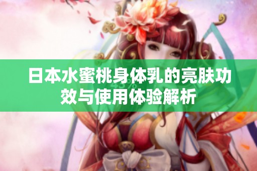 日本水蜜桃身体乳的亮肤功效与使用体验解析