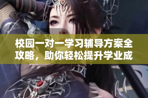 校园一对一学习辅导方案全攻略，助你轻松提升学业成绩