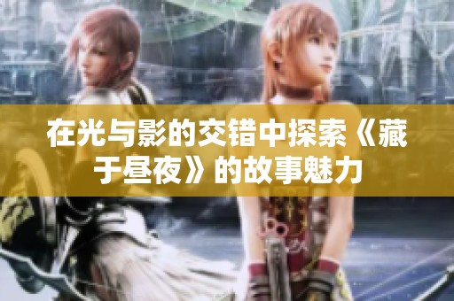 在光与影的交错中探索《藏于昼夜》的故事魅力