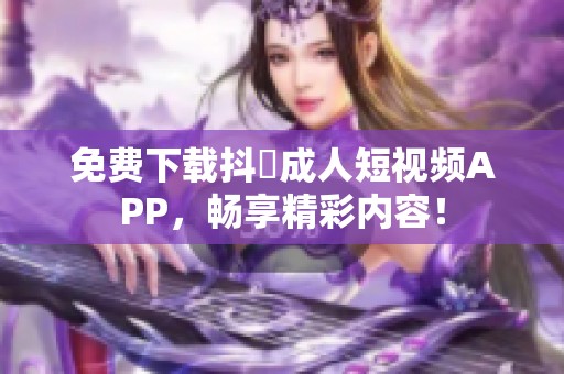 免费下载抖抈成人短视频APP，畅享精彩内容！