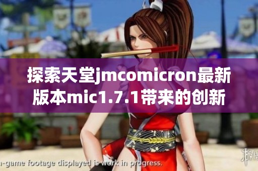 探索天堂jmcomicron最新版本mic1.7.1带来的创新与改进