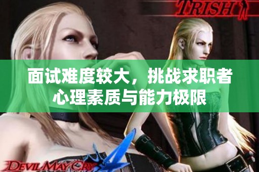 面试难度较大，挑战求职者心理素质与能力极限