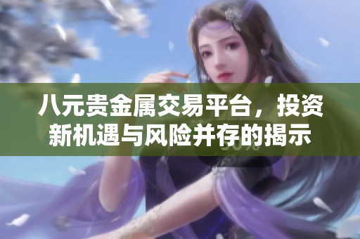 八元贵金属交易平台，投资新机遇与风险并存的揭示