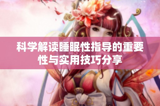 科学解读睡眠性指导的重要性与实用技巧分享