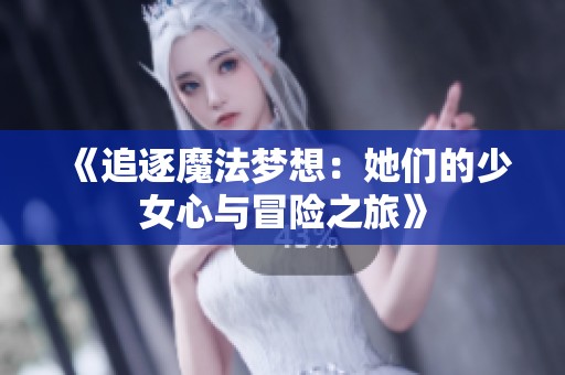 《追逐魔法梦想：她们的少女心与冒险之旅》