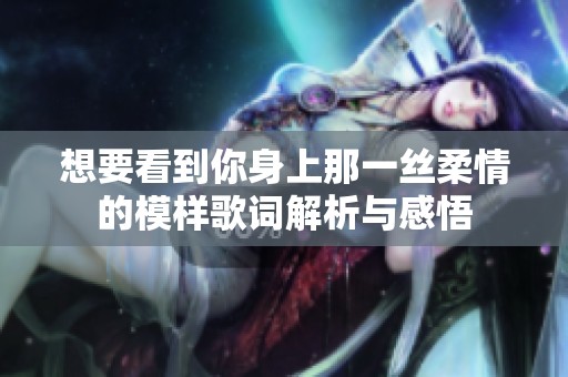 想要看到你身上那一丝柔情的模样歌词解析与感悟