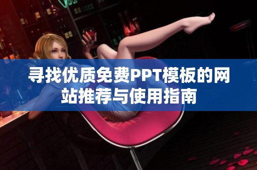 寻找优质免费PPT模板的网站推荐与使用指南