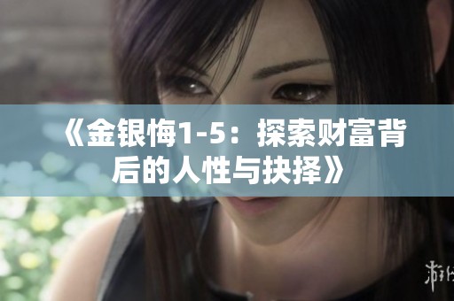 《金银悔1-5：探索财富背后的人性与抉择》