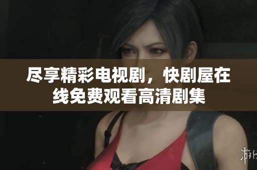 尽享精彩电视剧，快剧屋在线免费观看高清剧集