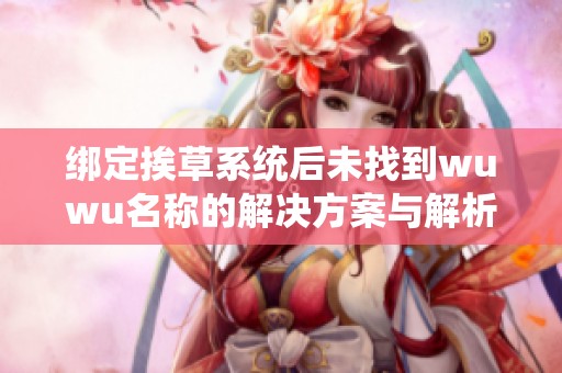 绑定挨草系统后未找到wuwu名称的解决方案与解析
