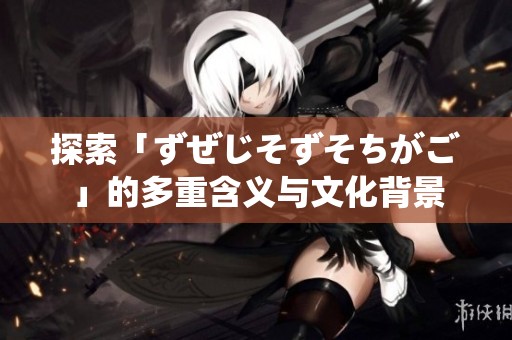 探索「ずぜじそずそちがご」的多重含义与文化背景