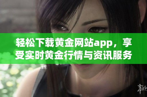 轻松下载黄金网站app，享受实时黄金行情与资讯服务