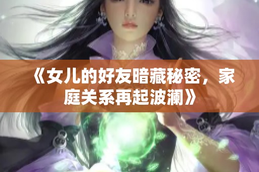 《女儿的好友暗藏秘密，家庭关系再起波澜》