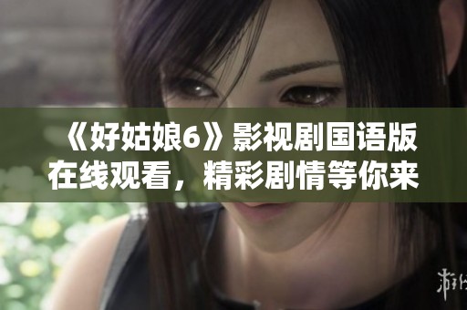 《好姑娘6》影视剧国语版在线观看，精彩剧情等你来发掘