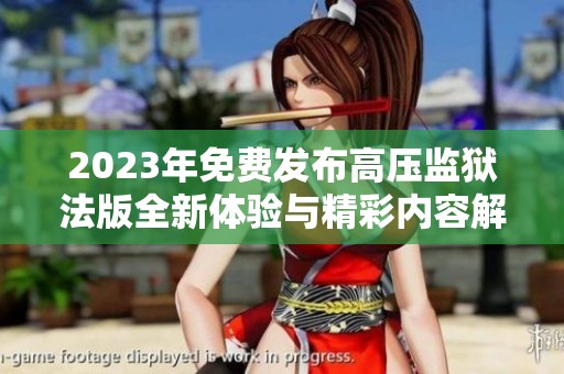 2023年免费发布高压监狱法版全新体验与精彩内容解析