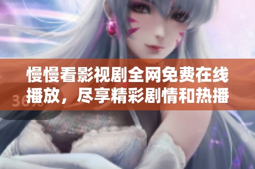 慢慢看影视剧全网免费在线播放，尽享精彩剧情和热播剧集