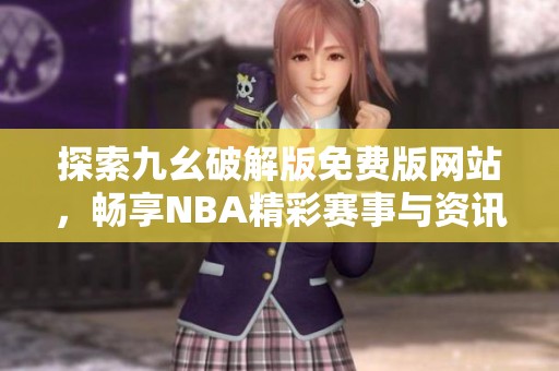 探索九幺破解版免费版网站，畅享NBA精彩赛事与资讯
