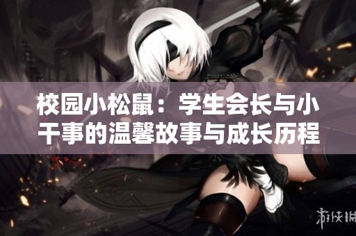 校园小松鼠：学生会长与小干事的温馨故事与成长历程