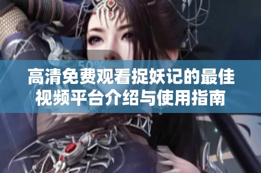 高清免费观看捉妖记的最佳视频平台介绍与使用指南