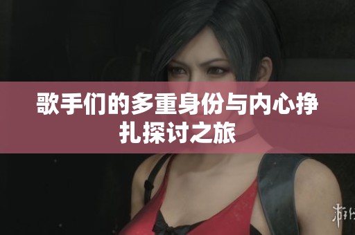 歌手们的多重身份与内心挣扎探讨之旅